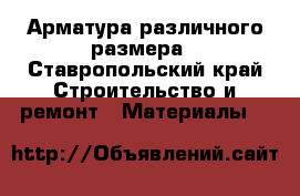 Арматура различного размера - Ставропольский край Строительство и ремонт » Материалы   